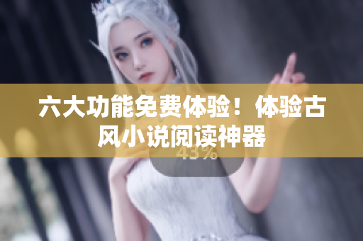 六大功能免费体验！体验古风小说阅读神器