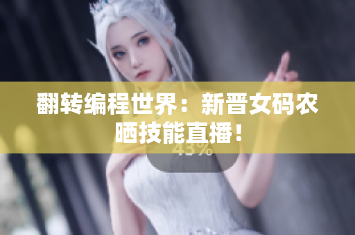 翻转编程世界：新晋女码农晒技能直播！
