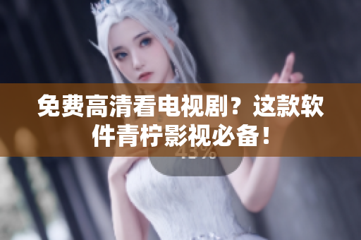 免费高清看电视剧？这款软件青柠影视必备！