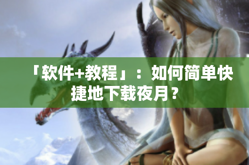 「软件+教程」：如何简单快捷地下载夜月？