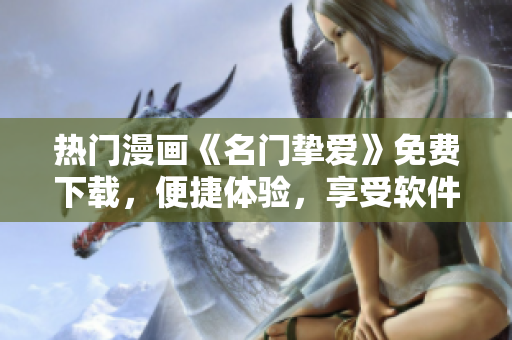 热门漫画《名门挚爱》免费下载，便捷体验，享受软件自动管理！