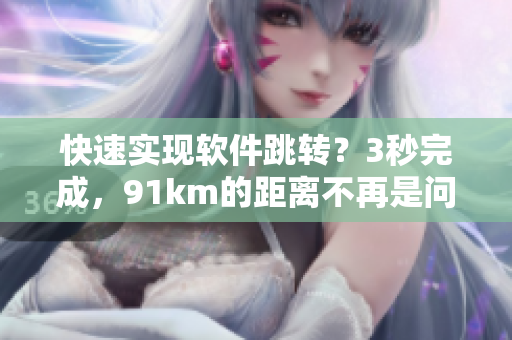 快速实现软件跳转？3秒完成，91km的距离不再是问题！