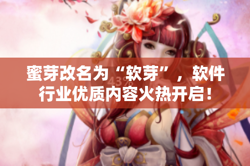 蜜芽改名为“软芽”，软件行业优质内容火热开启！