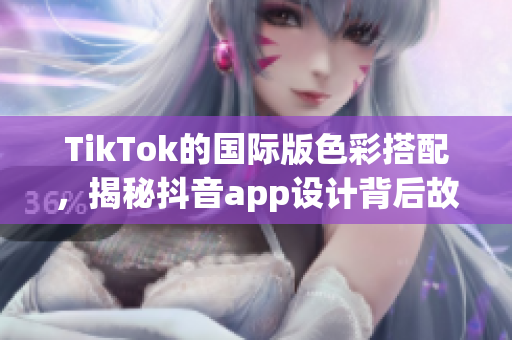 TikTok的国际版色彩搭配，揭秘抖音app设计背后故事