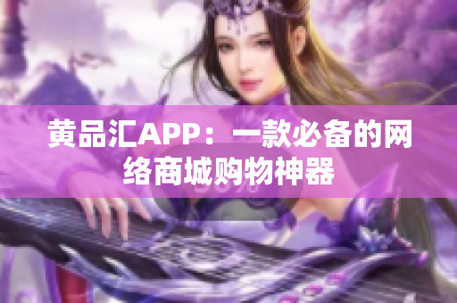 黄品汇APP：一款必备的网络商城购物神器