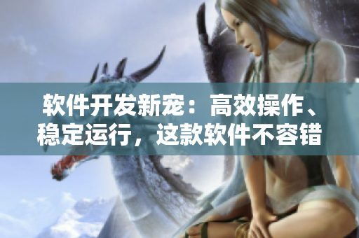 软件开发新宠：高效操作、稳定运行，这款软件不容错过！