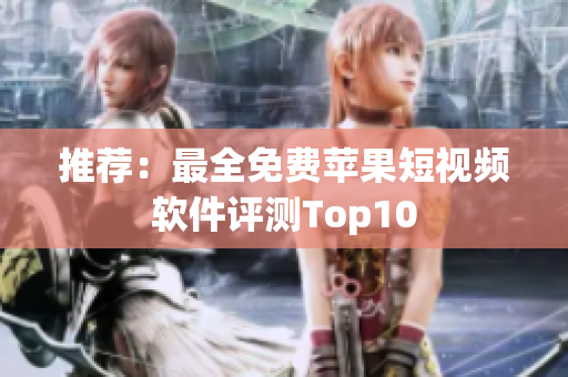 推荐：最全免费苹果短视频软件评测Top10