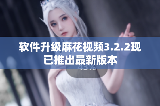 软件升级麻花视频3.2.2现已推出最新版本