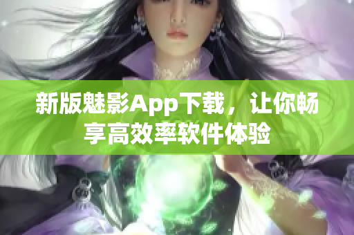 新版魅影App下载，让你畅享高效率软件体验