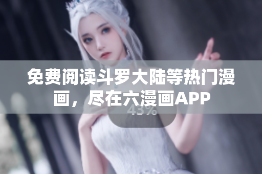 免费阅读斗罗大陆等热门漫画，尽在六漫画APP