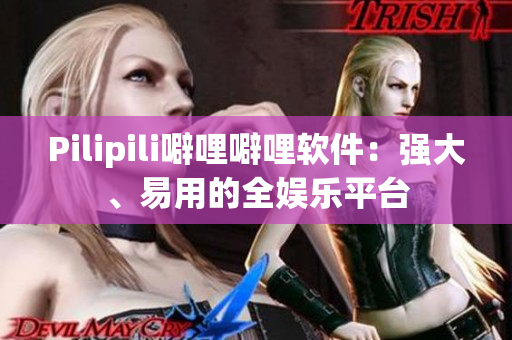 Pilipili噼哩噼哩软件：强大、易用的全娱乐平台