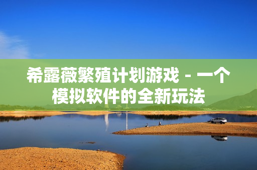 希露薇繁殖计划游戏 - 一个模拟软件的全新玩法