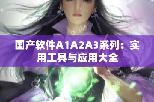 国产软件A1A2A3系列：实用工具与应用大全