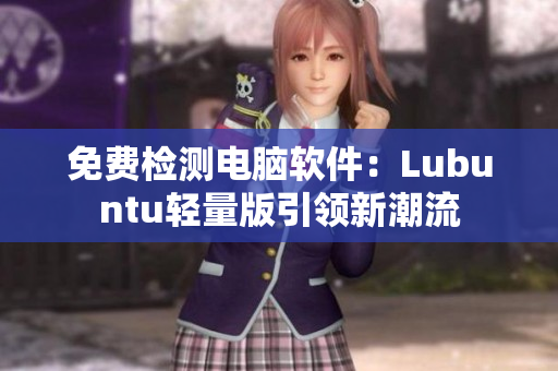 免费检测电脑软件：Lubuntu轻量版引领新潮流
