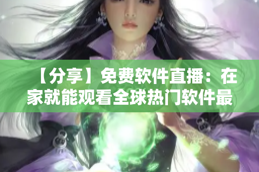 【分享】免费软件直播：在家就能观看全球热门软件最新动态