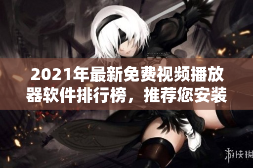 2021年最新免费视频播放器软件排行榜，推荐您安装！