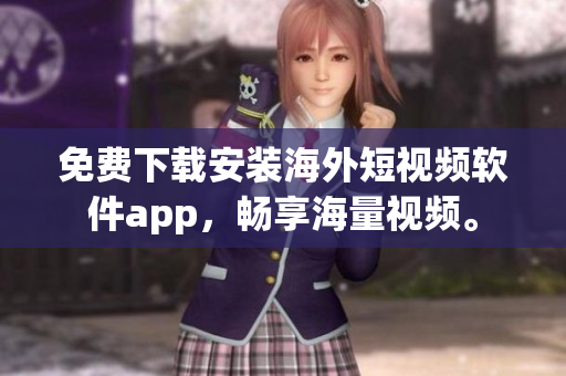 免费下载安装海外短视频软件app，畅享海量视频。