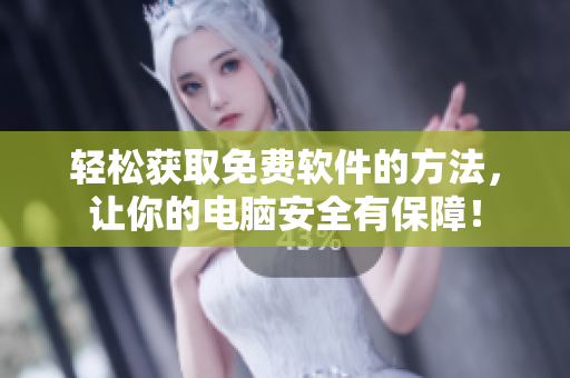 轻松获取免费软件的方法，让你的电脑安全有保障！
