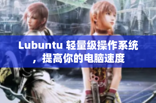 Lubuntu 轻量级操作系统，提高你的电脑速度