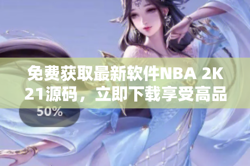 免费获取最新软件NBA 2K21源码，立即下载享受高品质游戏体验