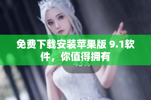 免费下载安装苹果版 9.1软件，你值得拥有