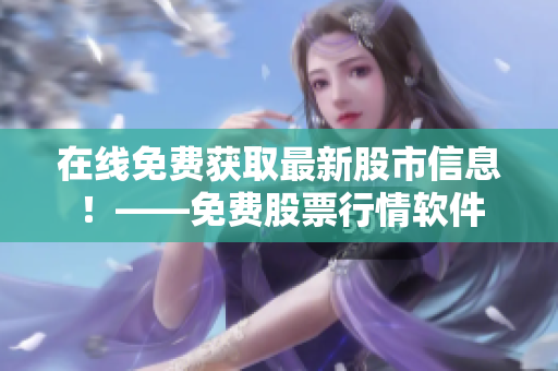 在线免费获取最新股市信息！——免费股票行情软件