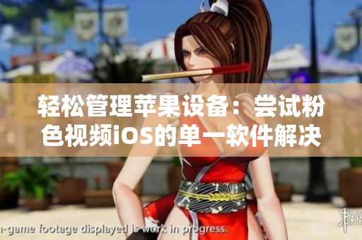 轻松管理苹果设备：尝试粉色视频iOS的单一软件解决方案