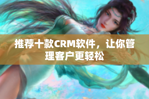 推荐十款CRM软件，让你管理客户更轻松