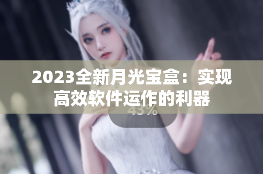 2023全新月光宝盒：实现高效软件运作的利器
