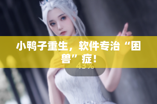 小鸭子重生，软件专治“困兽”症！