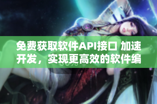 免费获取软件API接口 加速开发，实现更高效的软件编程