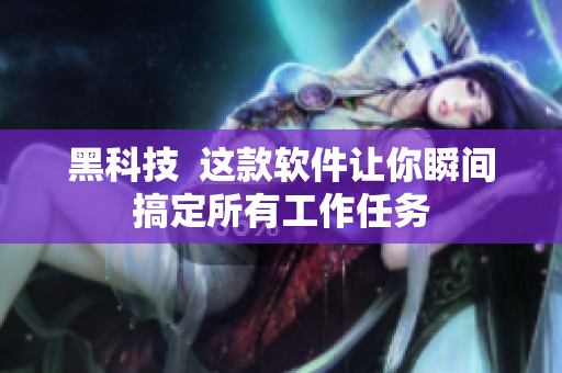 黑科技  这款软件让你瞬间搞定所有工作任务