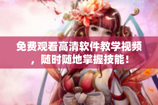 免费观看高清软件教学视频，随时随地掌握技能！