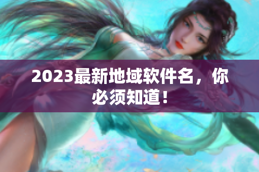 2023最新地域软件名，你必须知道！