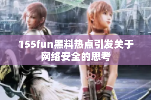 155fun黑料热点引发关于网络安全的思考