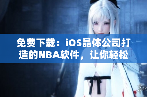 免费下载：iOS晶体公司打造的NBA软件，让你轻松追踪最新赛事！