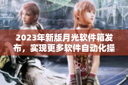 2023年新版月光软件箱发布，实现更多软件自动化操作