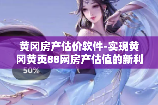 黄冈房产估价软件-实现黄冈黄页88网房产估值的新利器
