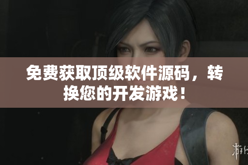 免费获取顶级软件源码，转换您的开发游戏！
