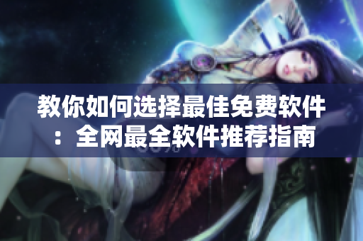 教你如何选择最佳免费软件：全网最全软件推荐指南