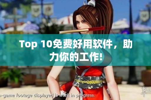 Top 10免费好用软件，助力你的工作!