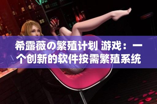 希露薇の繁殖计划 游戏：一个创新的软件按需繁殖系统。