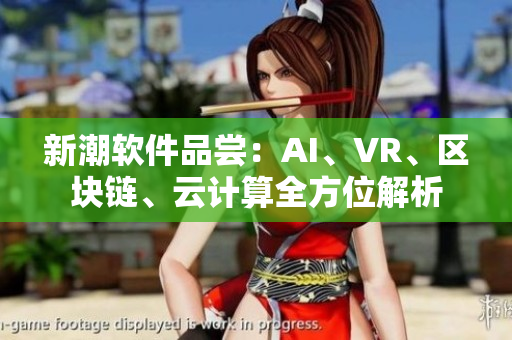 新潮软件品尝：AI、VR、区块链、云计算全方位解析