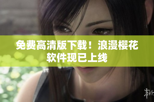 免费高清版下载！浪漫樱花软件现已上线