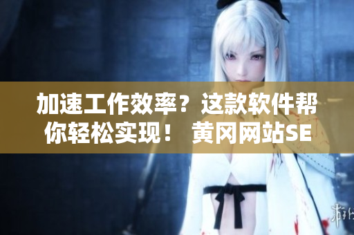 加速工作效率？这款软件帮你轻松实现！ 黄冈网站SEO