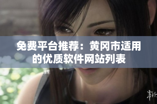 免费平台推荐：黄冈市适用的优质软件网站列表