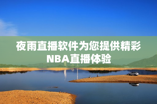 夜雨直播软件为您提供精彩NBA直播体验