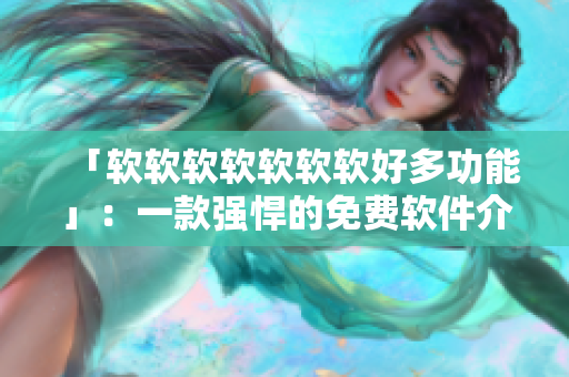 「软软软软软软软好多功能」：一款强悍的免费软件介绍