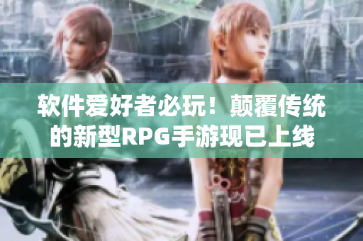 软件爱好者必玩！颠覆传统的新型RPG手游现已上线