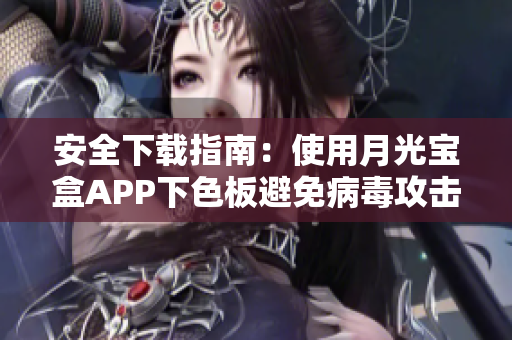 安全下载指南：使用月光宝盒APP下色板避免病毒攻击